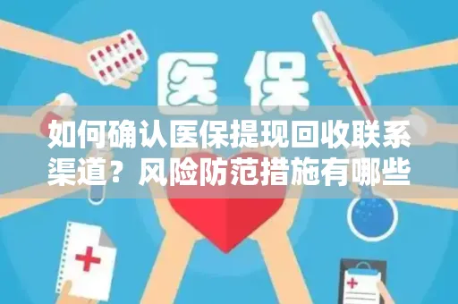 如何确认医保提现回收联系渠道？风险防范措施有哪些？